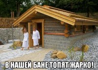  в нашей бане топят жарко!