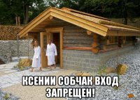  ксении собчак вход запрещен!