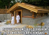  лучшее знакомство с девушкой не по интернету-а руской бане!