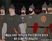  лишь как только рассвело,всех их семеро вошло!