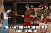  лишь как только расцвело-всех их семеро вошло!