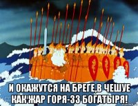  и окажутся на бреге,в чешуе как жар горя-33 богатыря!