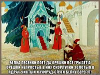  белка песенки поёт,да орешки всё грызёт!а орешки непростые в них скорлупки золотыя,в ядрах-чистый изумруд-слуги белку берегут!