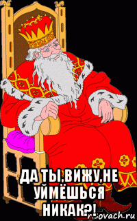  да ты,вижу,не уймёшься никак?!