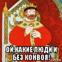  ой,какие люди и без конвоя!
