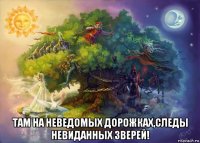  там на неведомых дорожках,следы невиданных зверей!