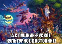  а.с.пушкин-руское культурное достояние!