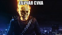 ебучая сука 