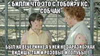 билли,что это с тобой?у кс. собчак был на вечеринке.а у ней не заразно?как видишь-там и розовые и голубые!