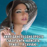  никогда не поздно просто сказать или написать - "привет.... я скучаю..."