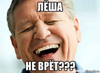 лёша не врёт???