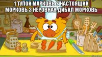 1 тупой марковь 2 настоящий морковь 3 неровная дибил морковь 