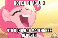 когда сказали что пони для маленьких девочек