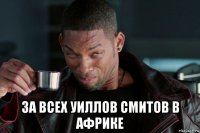  за всех уиллов смитов в африке