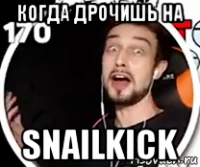 когда дрочишь на snailkick