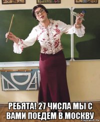  ребята! 27 числа мы с вами поедем в москву