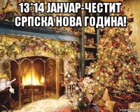 13*14 jaнуар-честит српска нова година! 