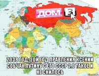  2038 год: 20й год правления ксении собчак,путину с его ссср 2.0 такое и не снилось