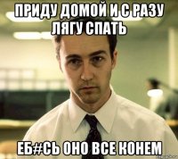 приду домой и с разу лягу спать еб#сь оно все конем