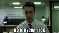  до отпуска 1 год
