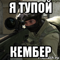 я тупой кембер