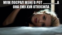 муж посрал жене в рот ....................а она ему хуй откусила 