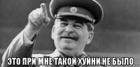  это при мне такой хуйни не было