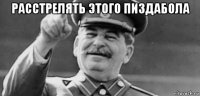 расстрелять этого пиздабола 