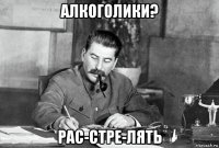 алкоголики? рас-стре-лять