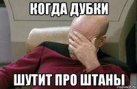 когда дубки шутит про штаны