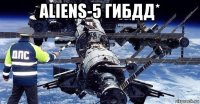 aliens-5 гибдд* 