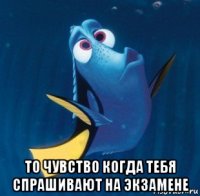  то чувство когда тебя спрашивают на экзамене