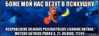 боже мой нас везут в психушку respublikinė vilniaus psichiatrijos ligoninė antras moteru skyrius parko g. 21, vilnius, 11205