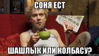 соня ест шашлык или колбасу?
