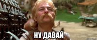 ну давай