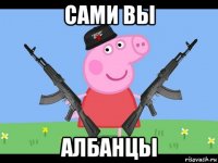 сами вы албанцы
