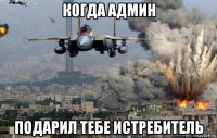 когда админ подарил тебе истребитель