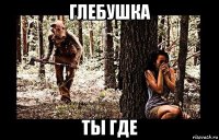 глебушка ты где