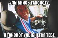 улыбнись таксисту и таксист улыбнется тебе
