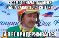 с самого начала у меня была какая-то стратегия и я её придерживался