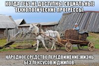 когда тебе не доступны социальные технологические прогрессы. народное средство передвижение,жизнь без лексусов и джипов.