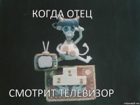 Когда отец смотрит телевизор