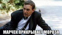  марчек прикрывает мороза
