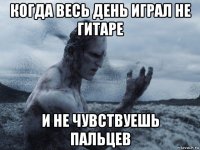 когда весь день играл не гитаре и не чувствуешь пальцев