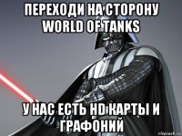 переходи на сторону world of tanks у нас есть hd карты и графоний