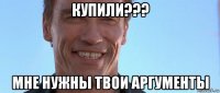 купили??? мне нужны твои аргументы