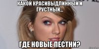 какой красивыдлинный и грустный... где новые пестни?