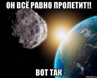 он всё равно пролетит!! вот так