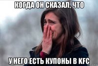 когда он сказал, что у него есть купоны в kfc