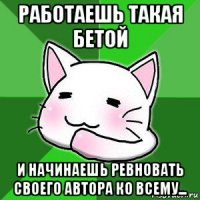 работаешь такая бетой и начинаешь ревновать своего автора ко всему...